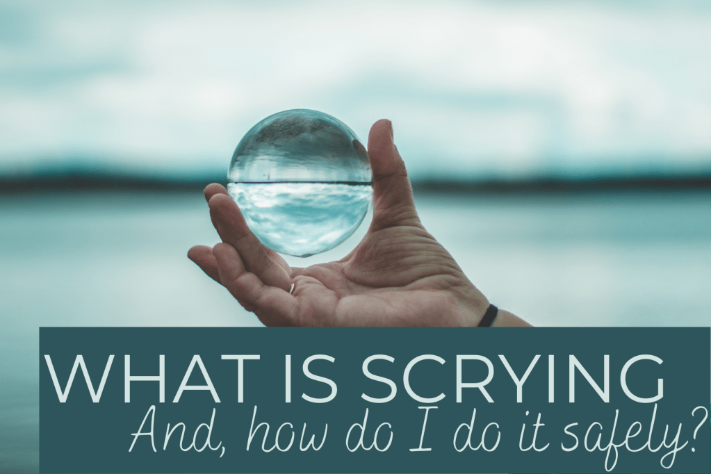 WHAT IS SCRYING, and, how do I do it&nbsp;safely?